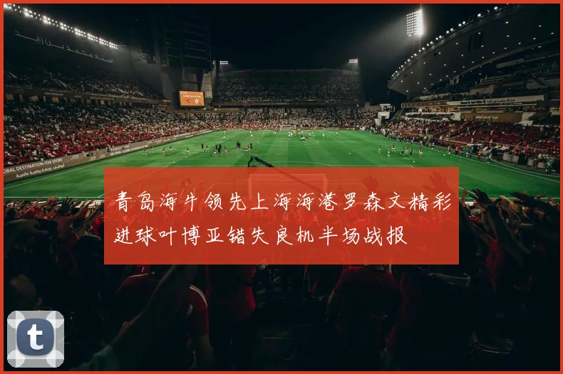 青岛海牛领先上海海港罗森文精彩进球叶博亚错失良机半场战报