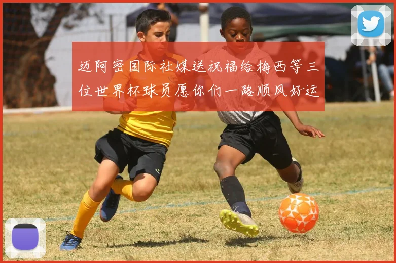 迈阿密国际社媒送祝福给梅西等三位世界杯球员愿你们一路顺风好运常伴