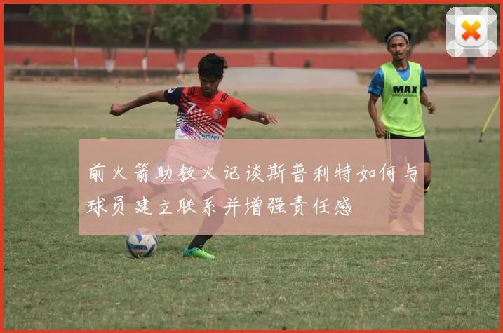 前火箭助教火记谈斯普利特如何与球员建立联系并增强责任感