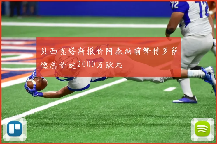 贝西克塔斯报价阿森纳前锋特罗萨德总价达2000万欧元