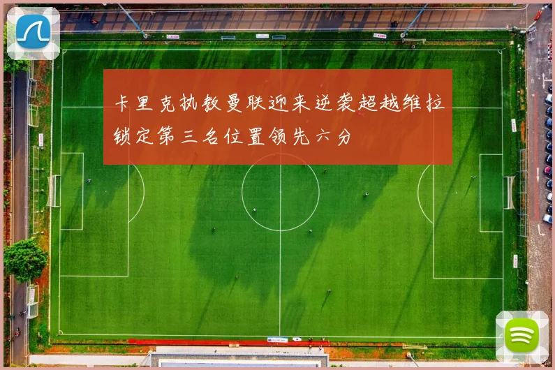 卡里克执教曼联迎来逆袭超越维拉锁定第三名位置领先六分
