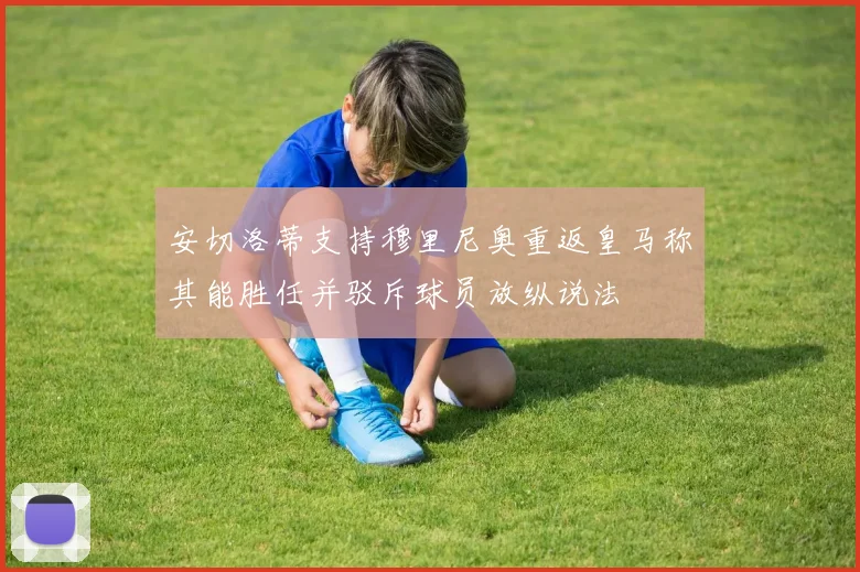 安切洛蒂支持穆里尼奥重返皇马称其能胜任并驳斥球员放纵说法