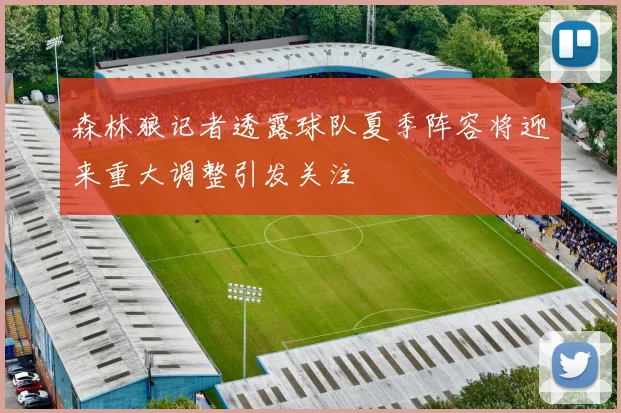 森林狼记者透露球队夏季阵容将迎来重大调整引发关注