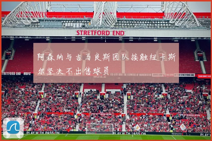 阿森纳与吉马良斯团队接触纽卡斯尔坚决不出售球员