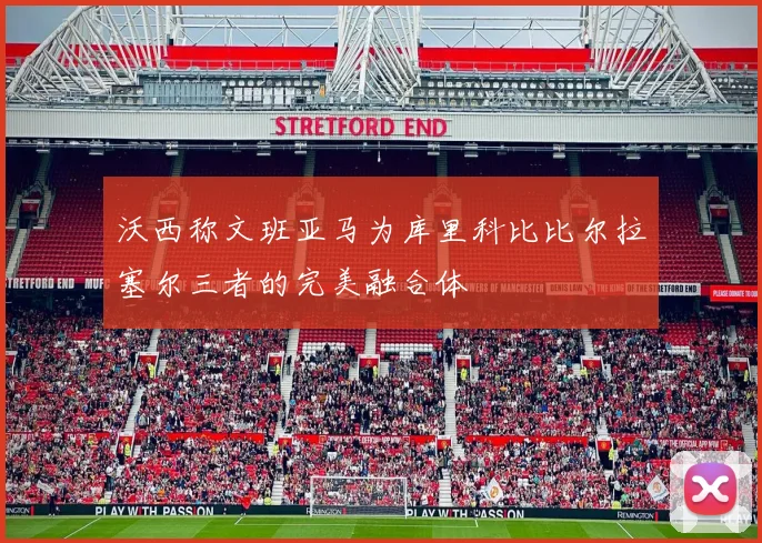 沃西称文班亚马为库里科比比尔拉塞尔三者的完美融合体