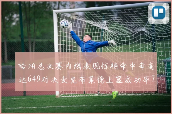 哈珀总决赛内线表现惊艳命中率高达649对决麦克布莱德上篮成功率75