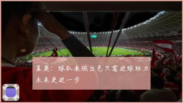 莱奥：球队表现出色只需进球助力未来更进一步